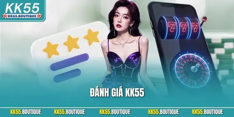 Đánh Giá KK55| Cập Nhật Nhận Xét Khách Quan Từ Người Dùng