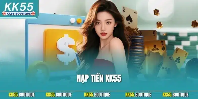 Nạp Tiền KK55 Đơn Giản Giúp Trải Nghiệm Giải Trí Trọn Vẹn