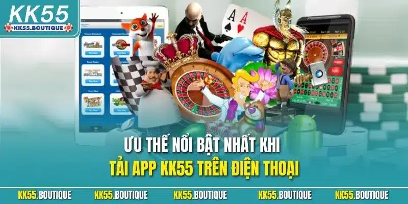 Ưu thế nổi bật nhất khi tải app KK55 trên điện thoại
